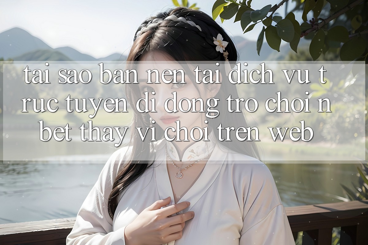 Tại Sao Bạn Nên Tải Dịch vụ trực tuyến di động Trò chơi NBET Thay Vì Chơi Trên Web?