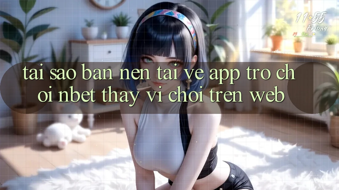 Tại Sao Bạn Nên Tải về App Trò chơi NBET Thay Vì Chơi Trên Web?