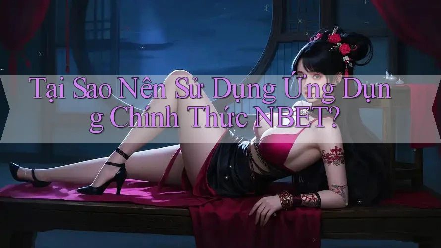 Tại Sao Nên Sử Dụng Ứng Dụng Chính Thức NBET?
