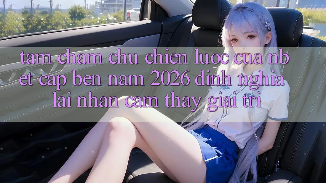 Tầm Chăm chú Chiến Lược Của NBET Cập bến Năm 2026: Định Nghĩa Lại Nhận cảm thấy Giải Trí
