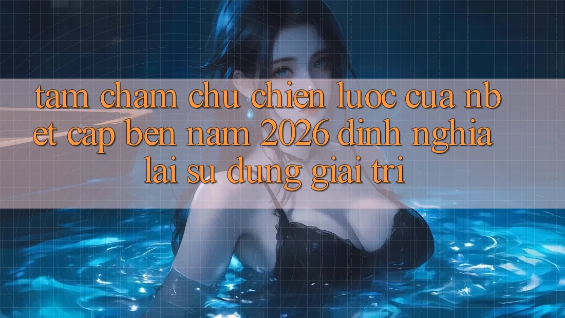 Tầm Chăm chú Chiến Lược Của NBET Cập bến Năm 2026: Định Nghĩa Lại Sử dụng Giải Trí