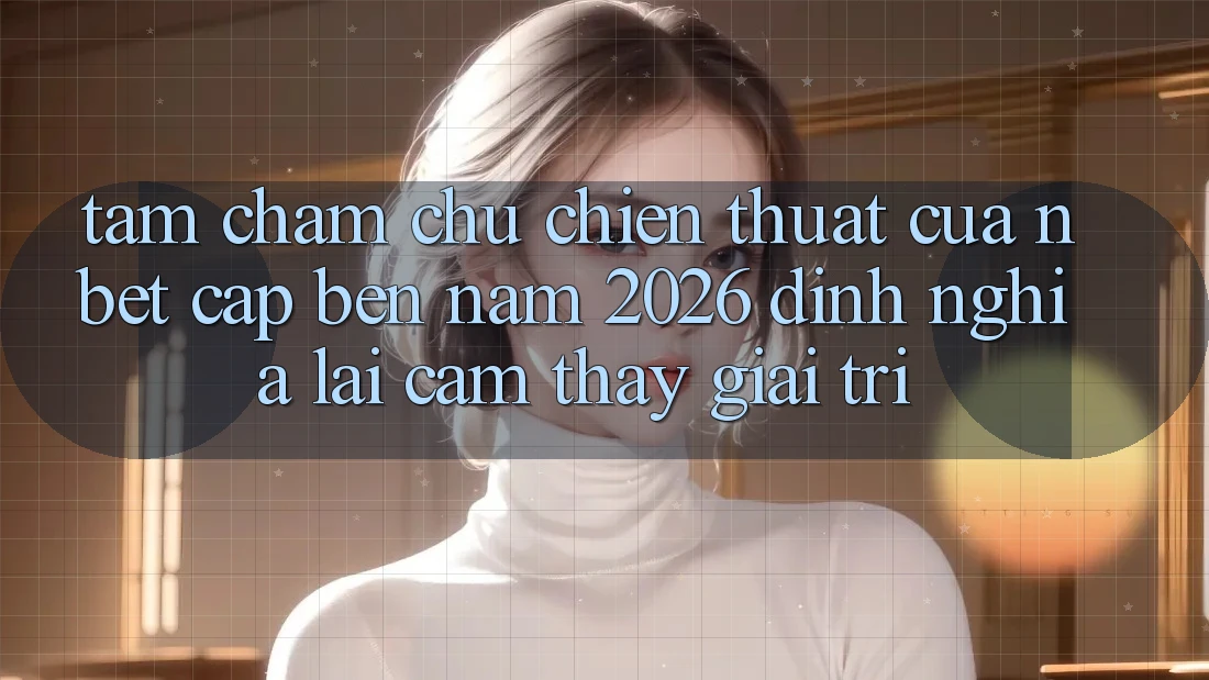 Tầm Chăm chú Chiến thuật Của NBET Cập bến Năm 2026: Định Nghĩa Lại Cảm thấy Giải Trí
