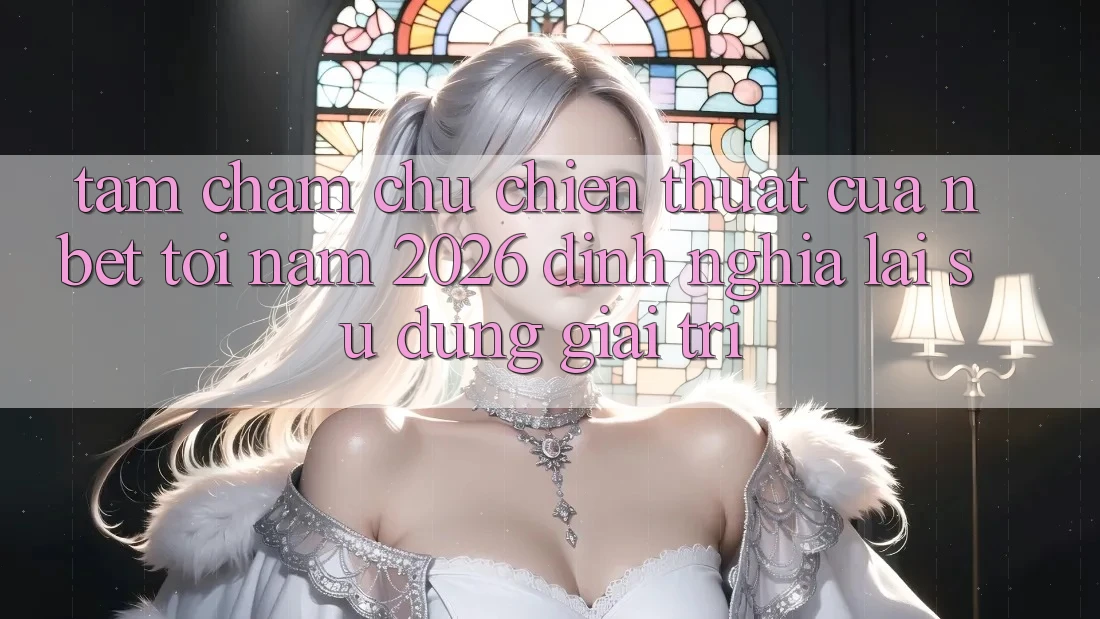 Tầm Chăm chú Chiến thuật Của NBET Tới Năm 2026: Định Nghĩa Lại Sử dụng Giải Trí