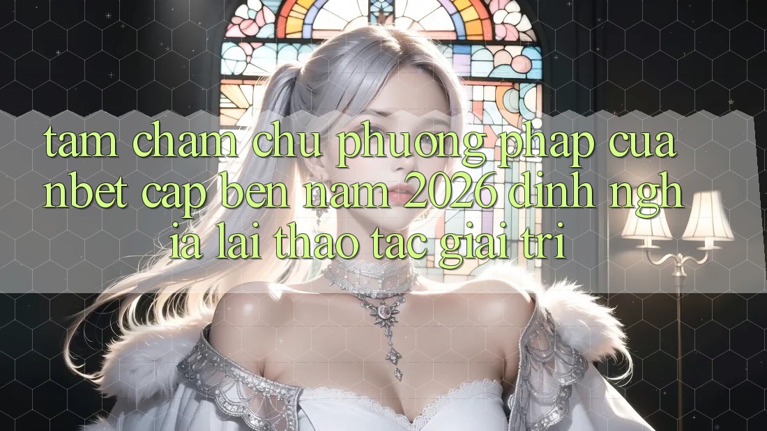 Tầm Chăm chú Phương pháp Của NBET Cập bến Năm 2026: Định Nghĩa Lại Thao tác Giải Trí