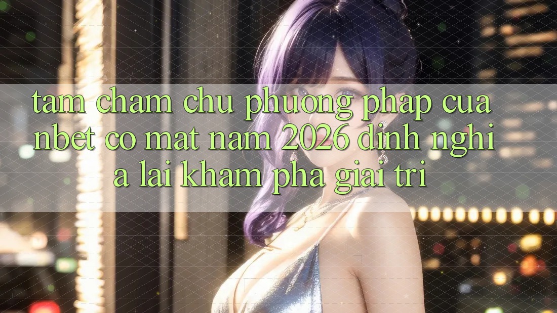 Tầm Chăm chú Phương pháp Của NBET Có mặt Năm 2026: Định Nghĩa Lại Khám phá Giải Trí