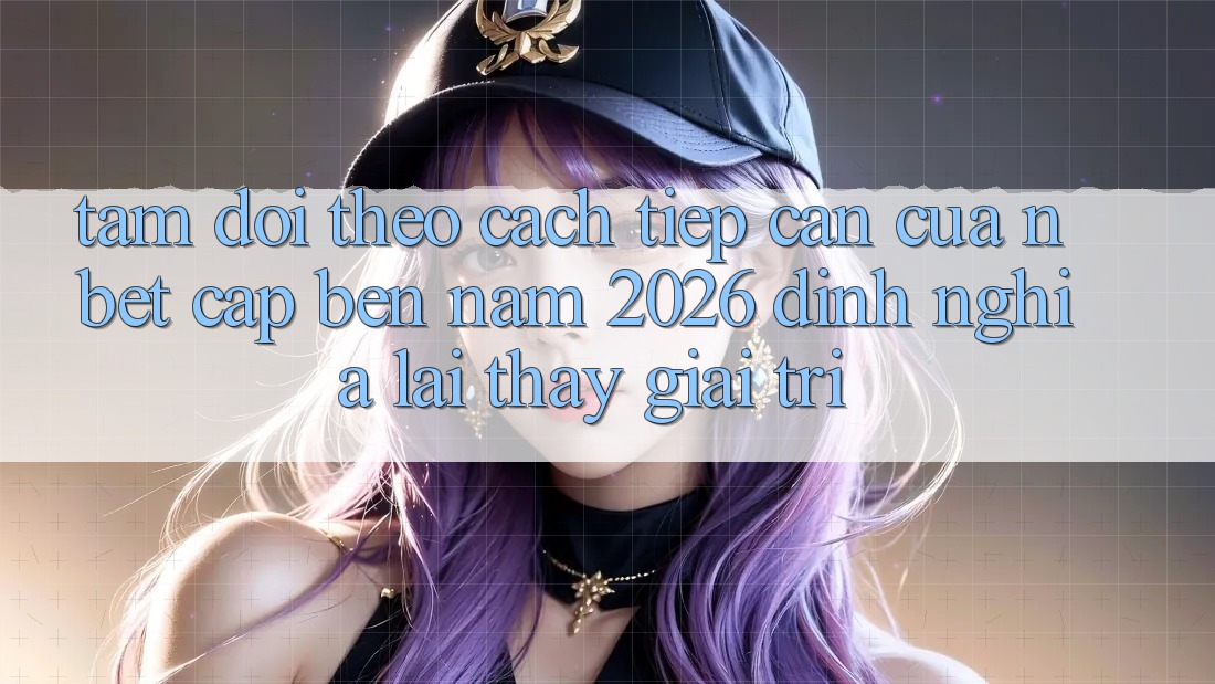 Tầm Dõi theo Cách tiếp cận Của NBET Cập bến Năm 2026: Định Nghĩa Lại Thấy Giải Trí