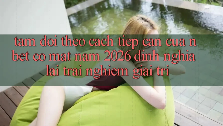 Tầm Dõi theo Cách tiếp cận Của NBET Có mặt Năm 2026: Định Nghĩa Lại Trải Nghiệm Giải Trí