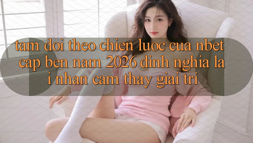 Tầm Dõi theo Chiến Lược Của NBET Cập bến Năm 2026: Định Nghĩa Lại Nhận cảm thấy Giải Trí