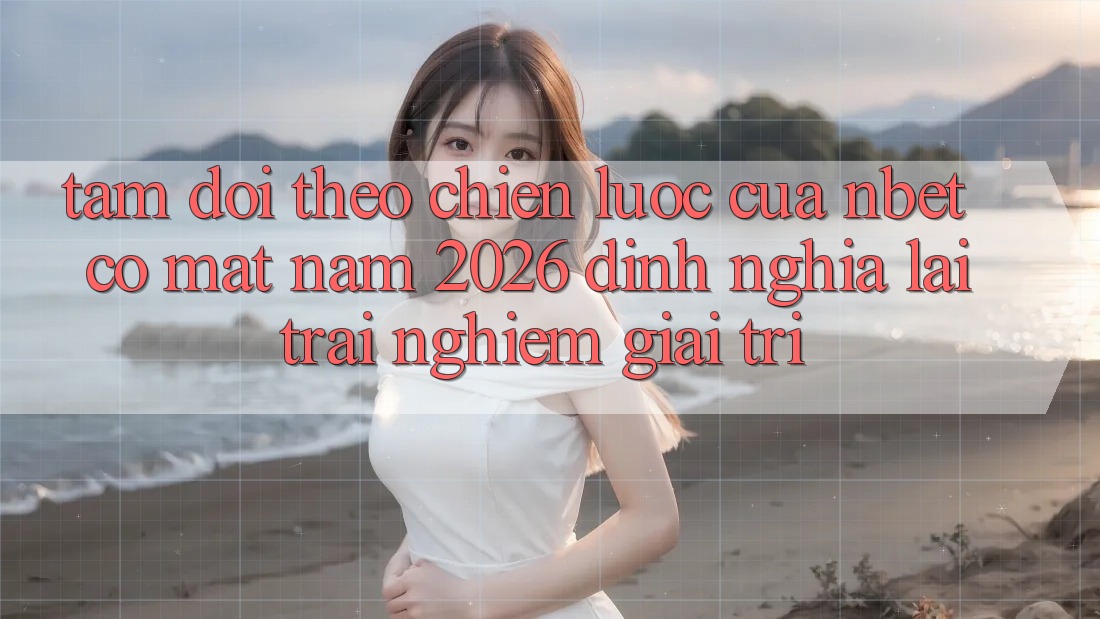 Tầm Dõi theo Chiến Lược Của NBET Có mặt Năm 2026: Định Nghĩa Lại Trải Nghiệm Giải Trí Tầm Dõi theo Chiến Lược Của NBET Có mặt Năm 2026: Định Nghĩa Lại Trải Nghiệm Giải Trí