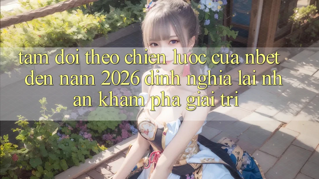 Tầm Dõi theo Chiến Lược Của NBET Đến Năm 2026: Định Nghĩa Lại Nhận khám phá Giải Trí