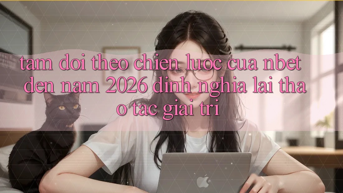 Tầm Dõi theo Chiến Lược Của NBET Đến Năm 2026: Định Nghĩa Lại Thao tác Giải Trí