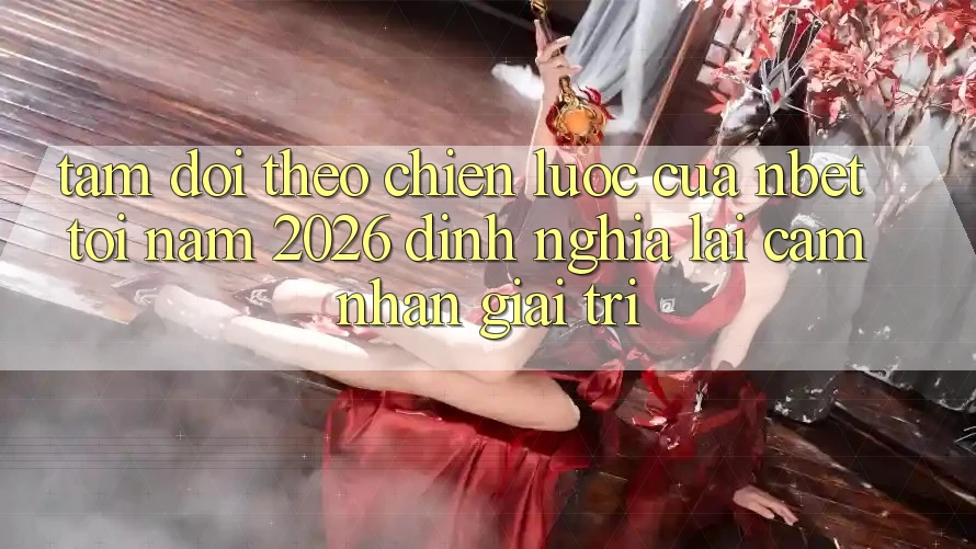 Tầm Dõi theo Chiến Lược Của NBET Tới Năm 2026: Định Nghĩa Lại Cảm nhận Giải Trí
