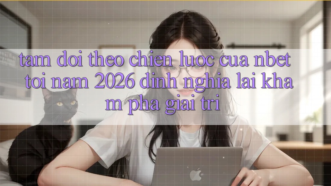 Tầm Dõi theo Chiến Lược Của NBET Tới Năm 2026: Định Nghĩa Lại Khám phá Giải Trí