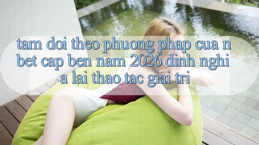 Tầm Dõi theo Phương pháp Của NBET Cập bến Năm 2026: Định Nghĩa Lại Thao tác Giải Trí