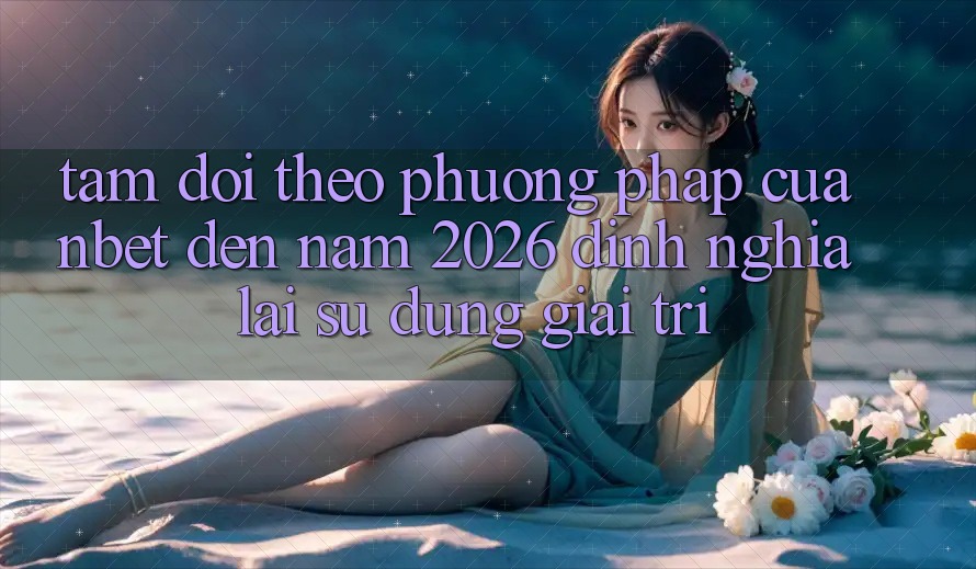 Tầm Dõi theo Phương pháp Của NBET Đến Năm 2026: Định Nghĩa Lại Sử dụng Giải Trí