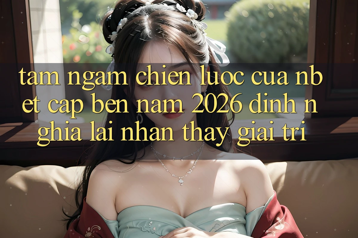 Tầm Ngắm Chiến Lược Của NBET Cập bến Năm 2026: Định Nghĩa Lại Nhận thấy Giải Trí