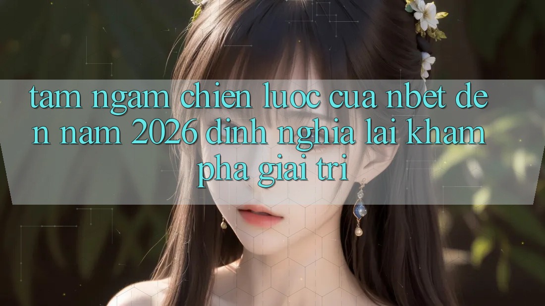 Tầm Ngắm Chiến Lược Của NBET Đến Năm 2026: Định Nghĩa Lại Khám phá Giải Trí
