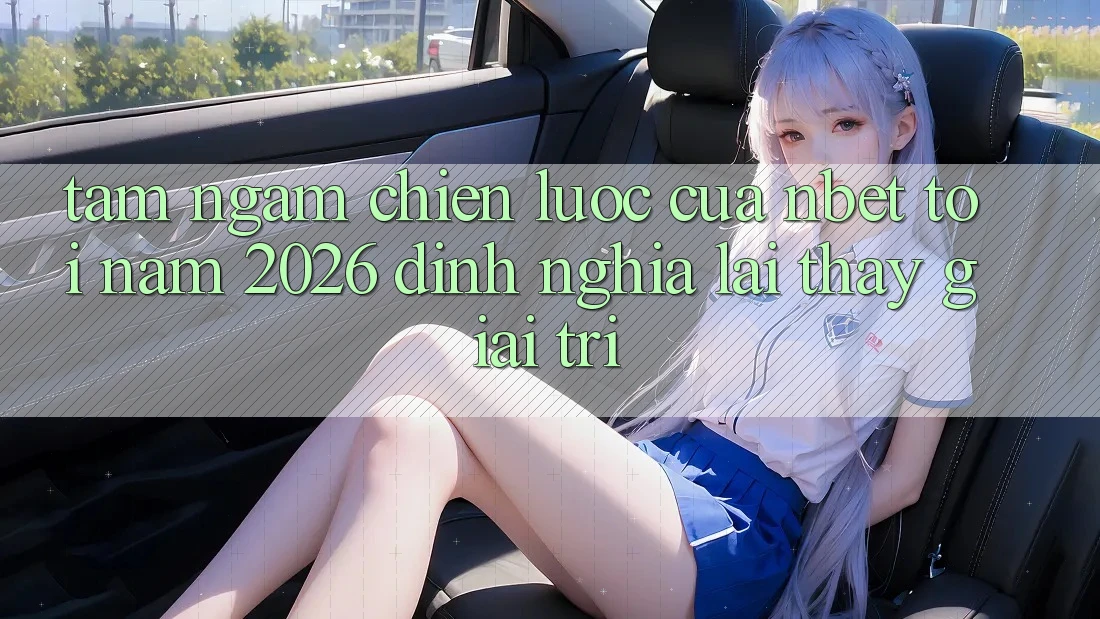 Tầm Ngắm Chiến Lược Của NBET Tới Năm 2026: Định Nghĩa Lại Thấy Giải Trí
