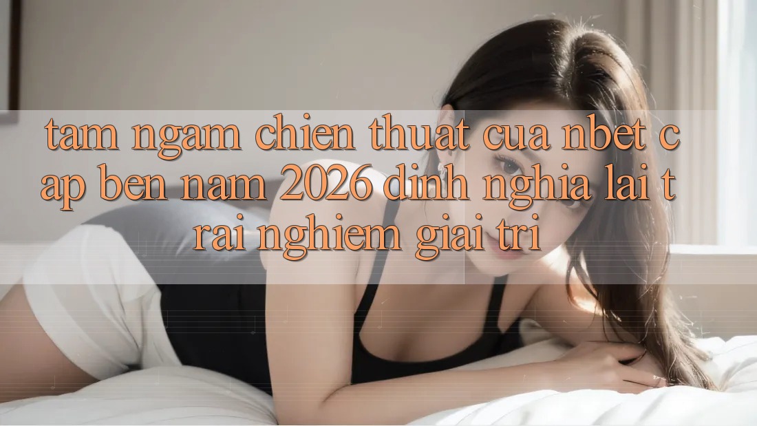 Tầm Ngắm Chiến thuật Của NBET Cập bến Năm 2026: Định Nghĩa Lại Trải Nghiệm Giải Trí