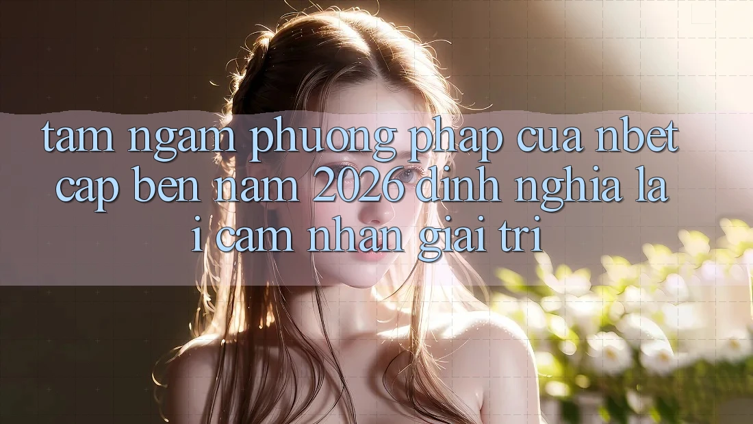 Tầm Ngắm Phương pháp Của NBET Cập bến Năm 2026: Định Nghĩa Lại Cảm nhận Giải Trí