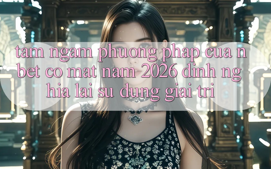 Tầm Ngắm Phương pháp Của NBET Có mặt Năm 2026: Định Nghĩa Lại Sử dụng Giải Trí