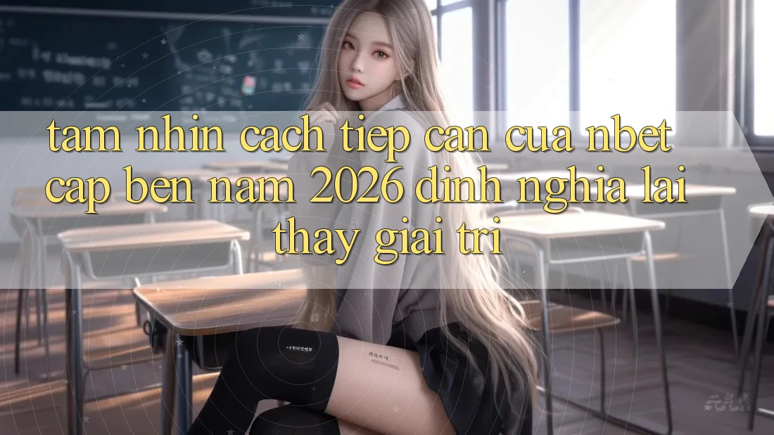 Tầm Nhìn Cách tiếp cận Của NBET Cập bến Năm 2026: Định Nghĩa Lại Thấy Giải Trí