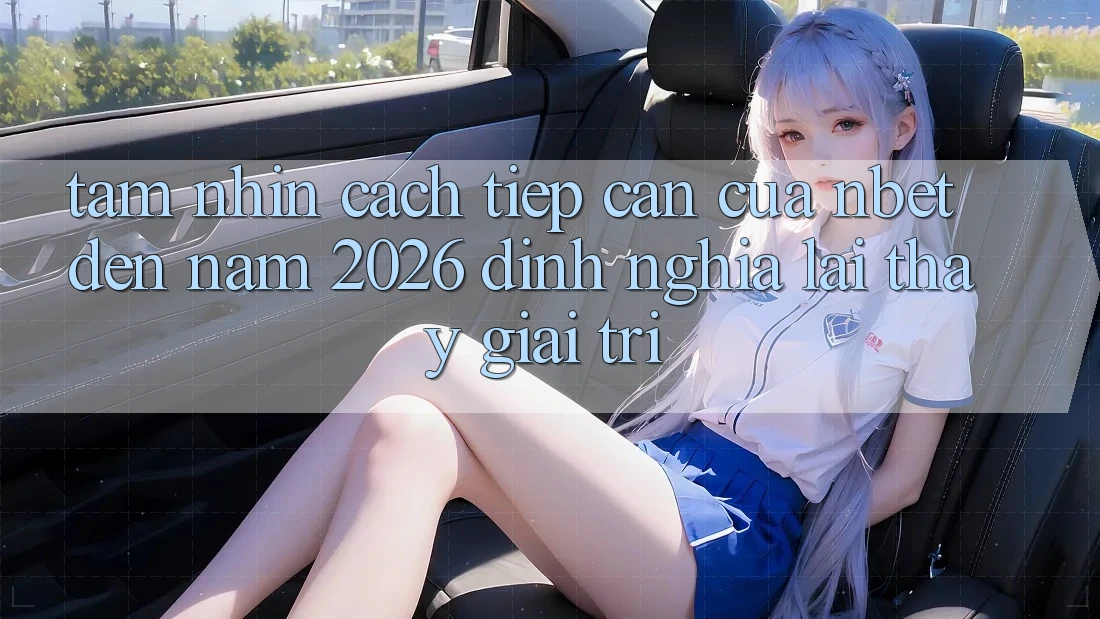 Tầm Nhìn Cách tiếp cận Của NBET Đến Năm 2026: Định Nghĩa Lại Thấy Giải Trí