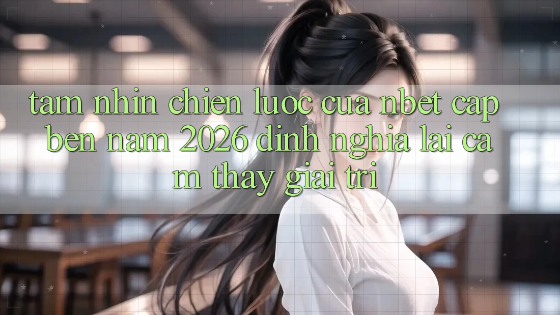 Tầm Nhìn Chiến Lược Của NBET Cập bến Năm 2026: Định Nghĩa Lại Cảm thấy Giải Trí