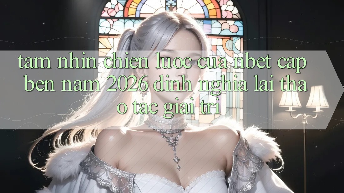Tầm Nhìn Chiến Lược Của NBET Cập bến Năm 2026: Định Nghĩa Lại Thao tác Giải Trí