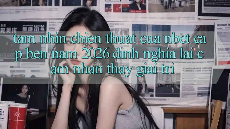 Tầm Nhìn Chiến thuật Của NBET Cập bến Năm 2026: Định Nghĩa Lại Cảm nhận thấy Giải Trí
