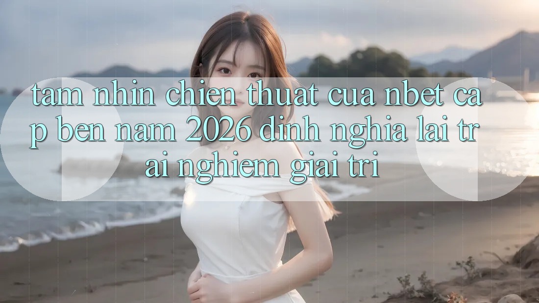 Tầm Nhìn Chiến thuật Của NBET Cập bến Năm 2026: Định Nghĩa Lại Trải Nghiệm Giải Trí