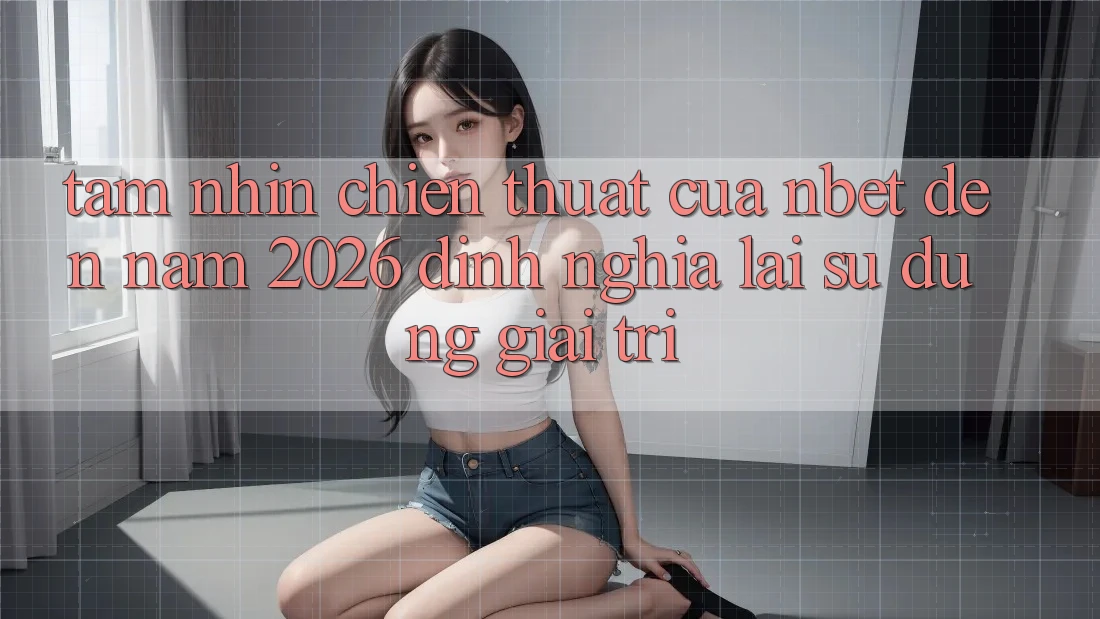 Tầm Nhìn Chiến thuật Của NBET Đến Năm 2026: Định Nghĩa Lại Sử dụng Giải Trí