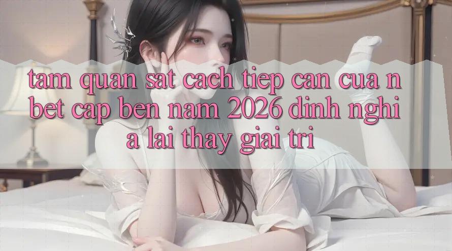 Tầm Quan sát Cách tiếp cận Của NBET Cập bến Năm 2026: Định Nghĩa Lại Thấy Giải Trí