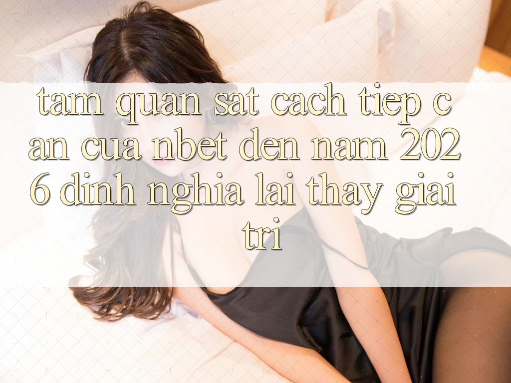 Tầm Quan sát Cách tiếp cận Của NBET Đến Năm 2026: Định Nghĩa Lại Thấy Giải Trí