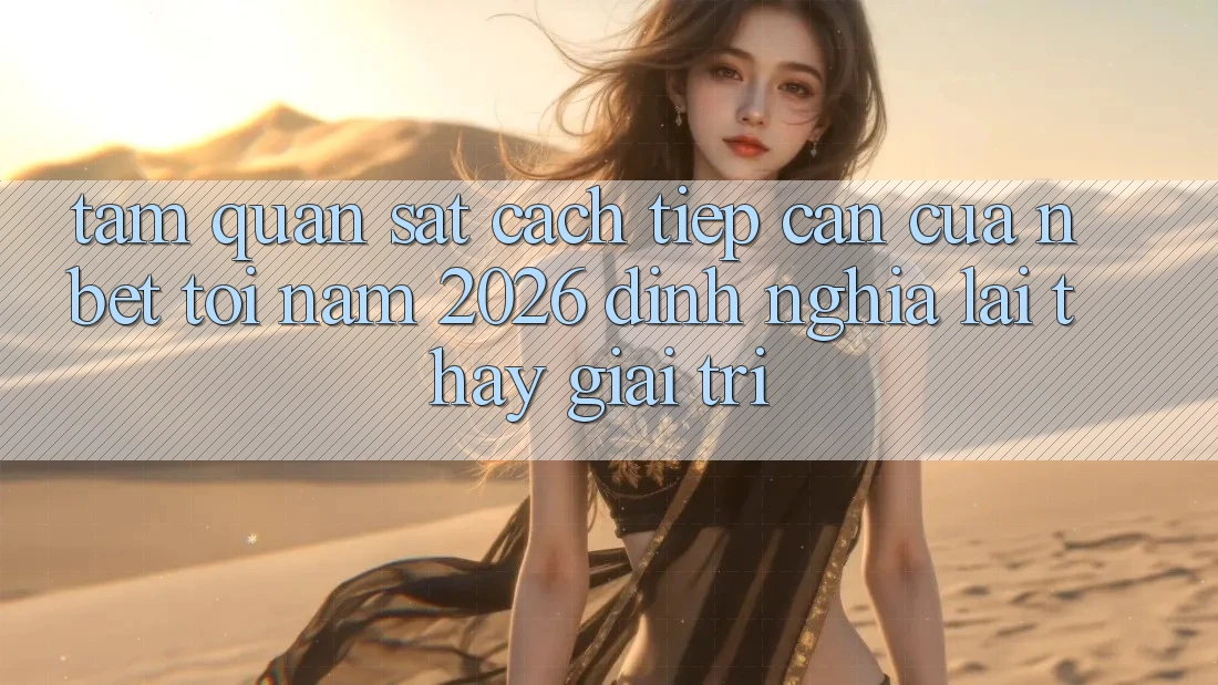 Tầm Quan sát Cách tiếp cận Của NBET Tới Năm 2026: Định Nghĩa Lại Thấy Giải Trí