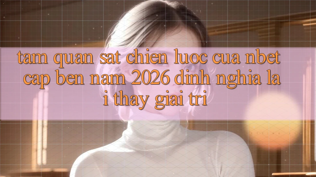 Tầm Quan sát Chiến Lược Của NBET Cập bến Năm 2026: Định Nghĩa Lại Thấy Giải Trí