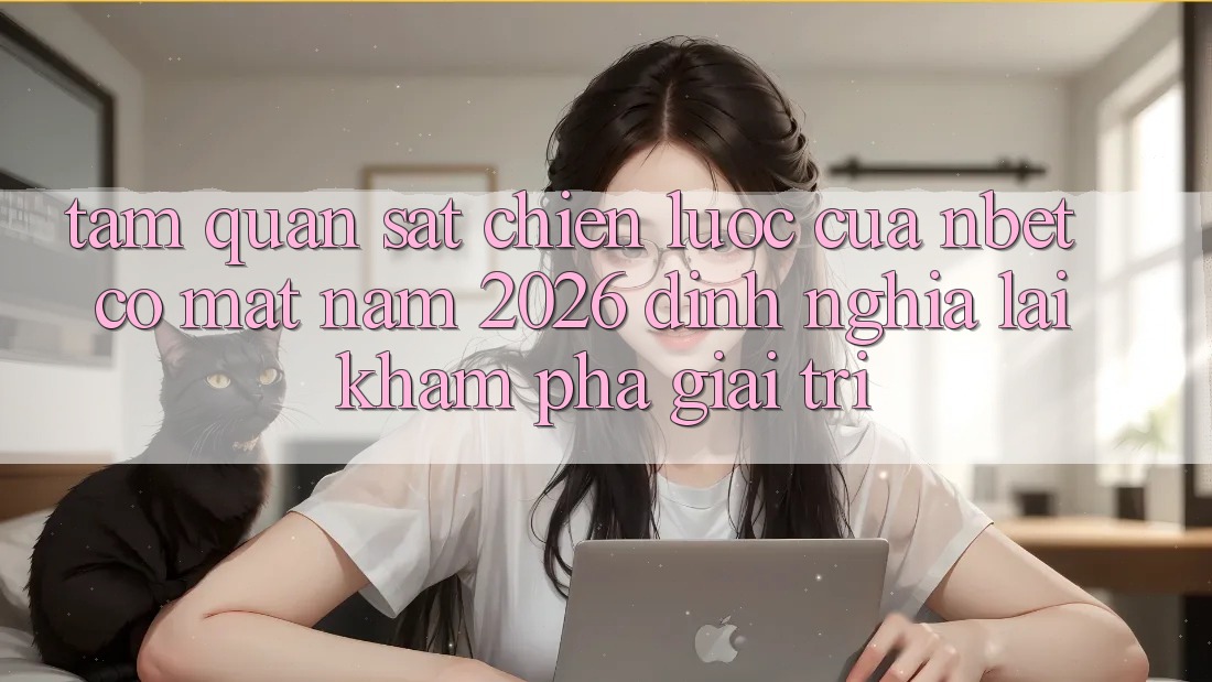 Tầm Quan sát Chiến Lược Của NBET Có mặt Năm 2026: Định Nghĩa Lại Khám phá Giải Trí