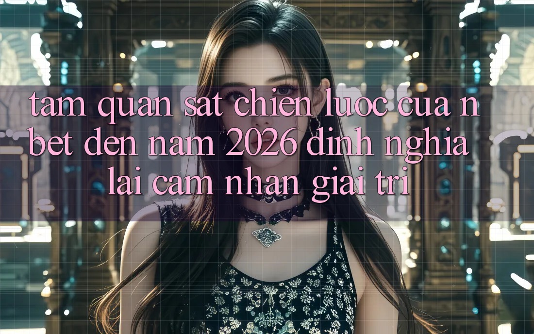 Tầm Quan sát Chiến Lược Của NBET Đến Năm 2026: Định Nghĩa Lại Cảm nhận Giải Trí