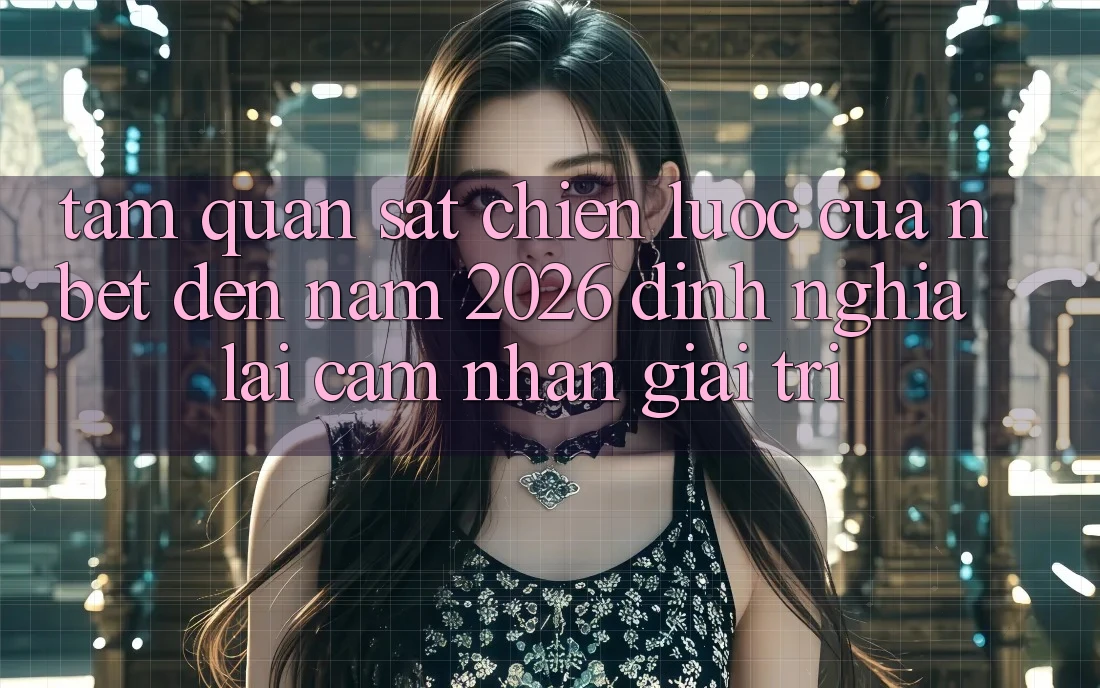Tầm Quan sát Chiến Lược Của NBET Đến Năm 2026: Định Nghĩa Lại Cảm nhận Giải Trí