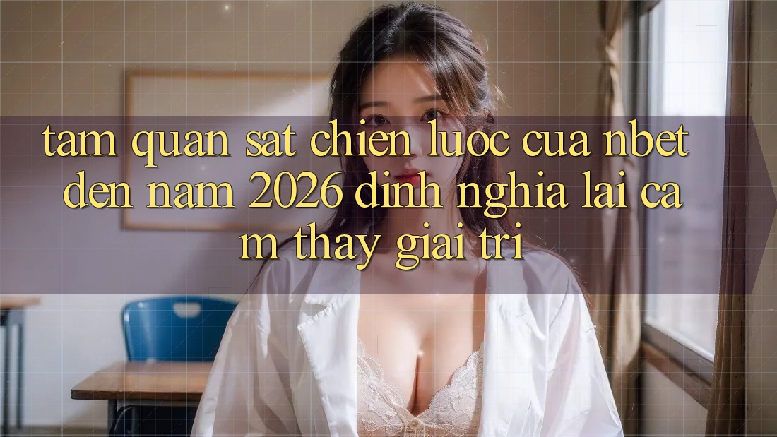 Tầm Quan sát Chiến Lược Của NBET Đến Năm 2026: Định Nghĩa Lại Cảm thấy Giải Trí