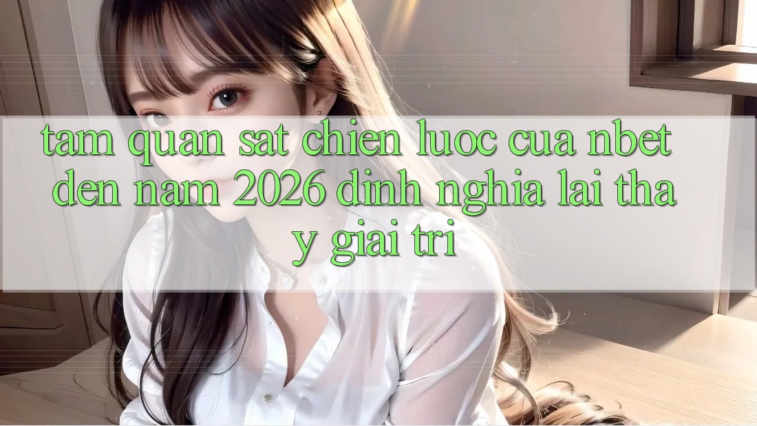 Tầm Quan sát Chiến Lược Của NBET Đến Năm 2026: Định Nghĩa Lại Thấy Giải Trí