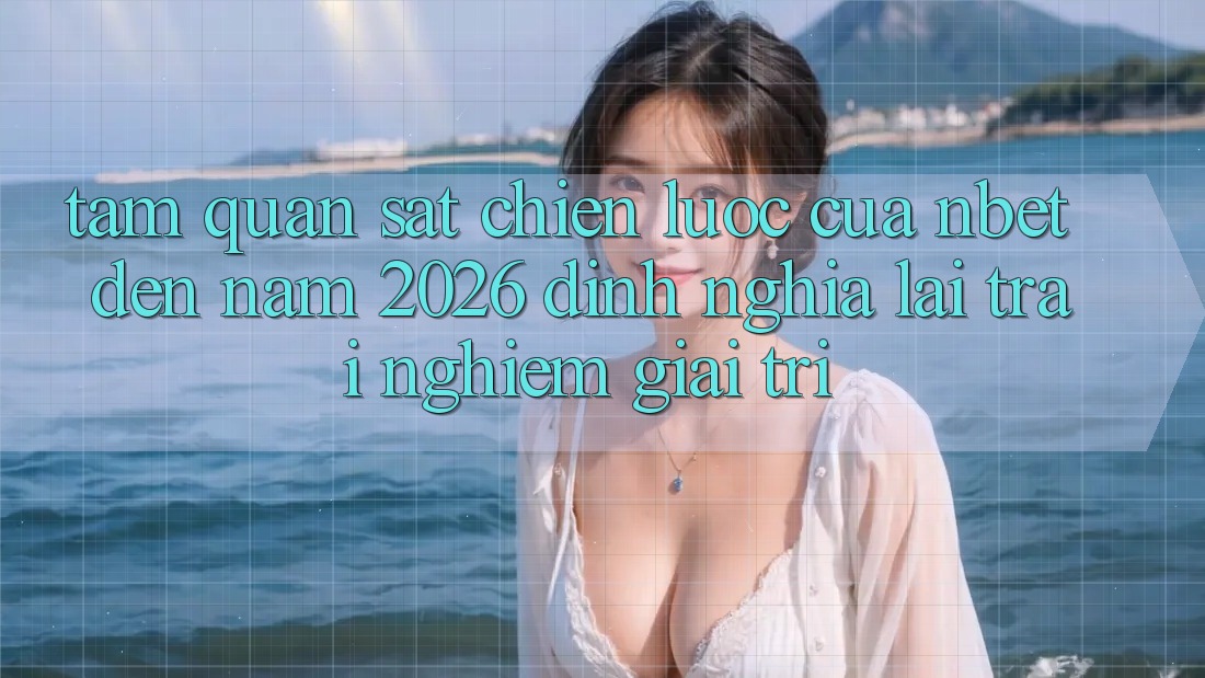 Tầm Quan sát Chiến Lược Của NBET Đến Năm 2026: Định Nghĩa Lại Trải Nghiệm Giải Trí