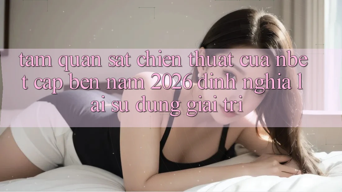 Tầm Quan sát Chiến thuật Của NBET Cập bến Năm 2026: Định Nghĩa Lại Sử dụng Giải Trí