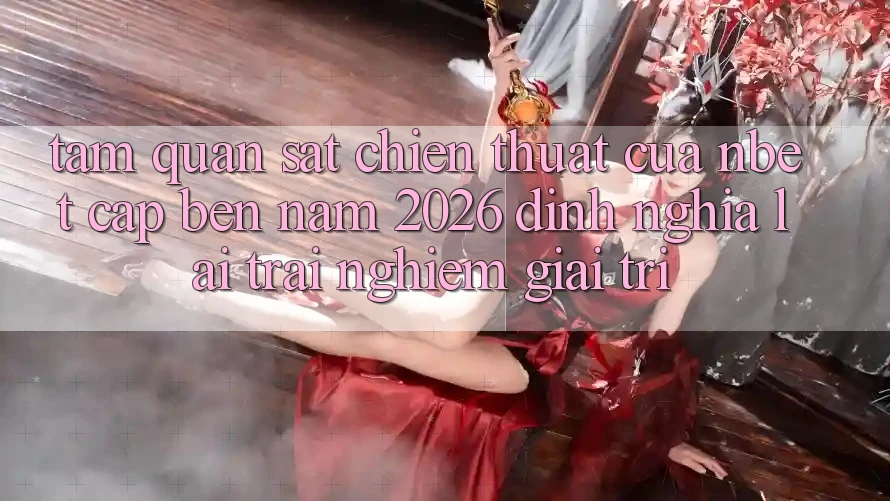 Tầm Quan sát Chiến thuật Của NBET Cập bến Năm 2026: Định Nghĩa Lại Trải Nghiệm Giải Trí