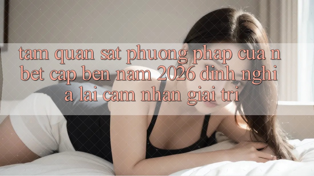 Tầm Quan sát Phương pháp Của NBET Cập bến Năm 2026: Định Nghĩa Lại Cảm nhận Giải Trí