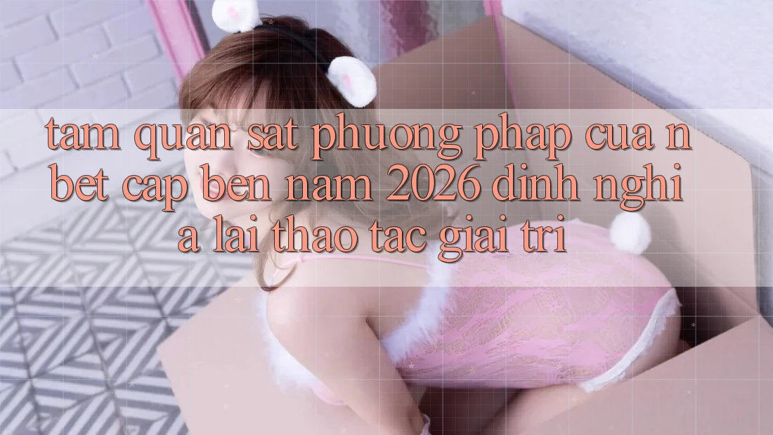 Tầm Quan sát Phương pháp Của NBET Cập bến Năm 2026: Định Nghĩa Lại Thao tác Giải Trí