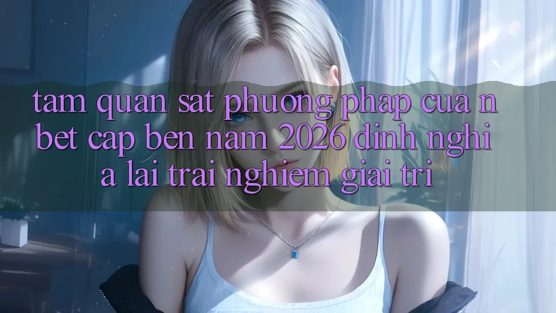 Tầm Quan sát Phương pháp Của NBET Cập bến Năm 2026: Định Nghĩa Lại Trải Nghiệm Giải Trí