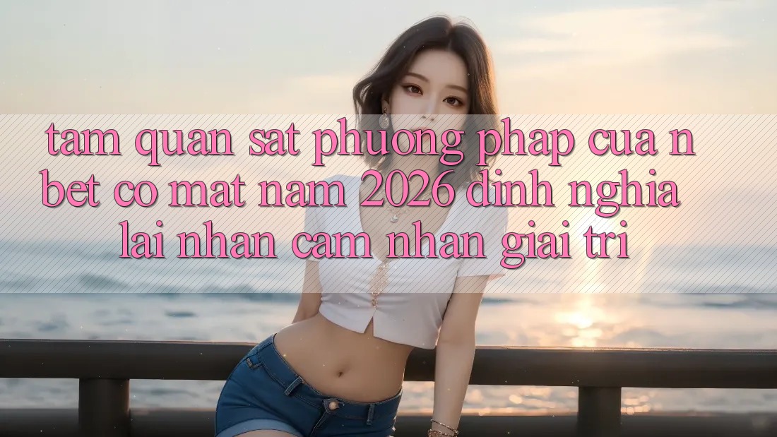 Tầm Quan sát Phương pháp Của NBET Có mặt Năm 2026: Định Nghĩa Lại Nhận cảm nhận Giải Trí