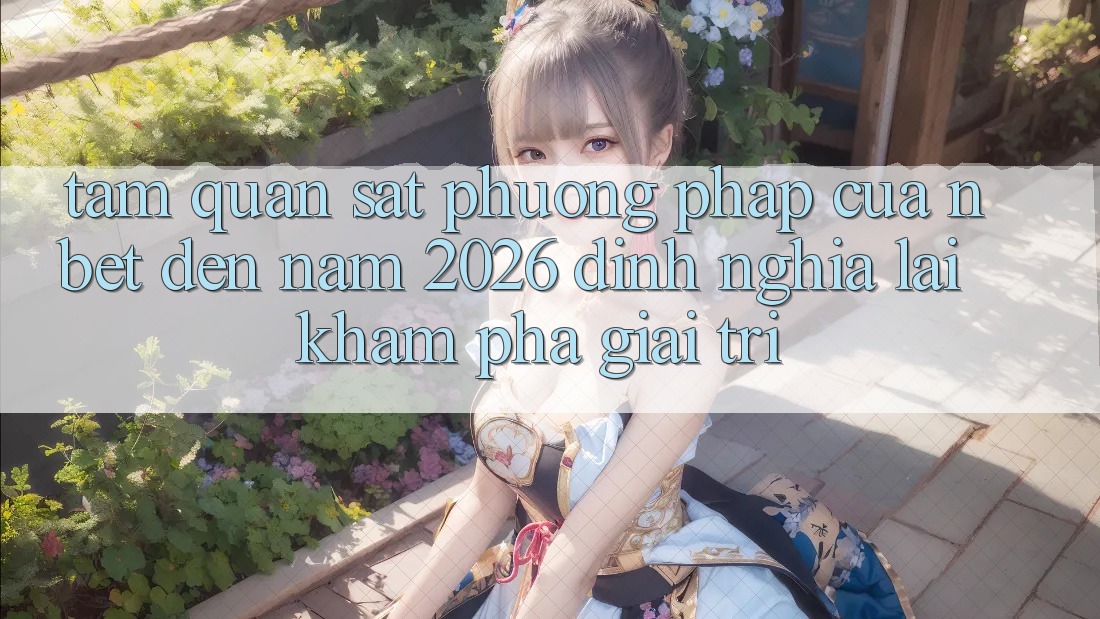 Tầm Quan sát Phương pháp Của NBET Đến Năm 2026: Định Nghĩa Lại Khám phá Giải Trí