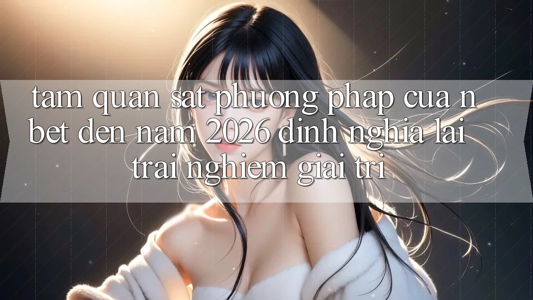 Tầm Quan sát Phương pháp Của NBET Đến Năm 2026: Định Nghĩa Lại Trải Nghiệm Giải Trí
